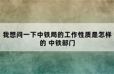 我想问一下中铁局的工作性质是怎样的 中铁部门